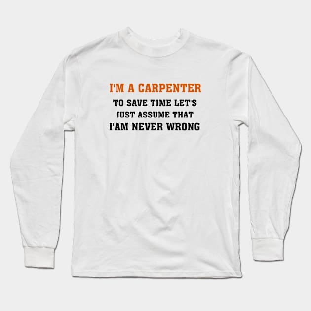 I'm A Carpenter to save time let's just assume that i am never wrong, gift idea, funny saying, carpenter Long Sleeve T-Shirt by Rubystor